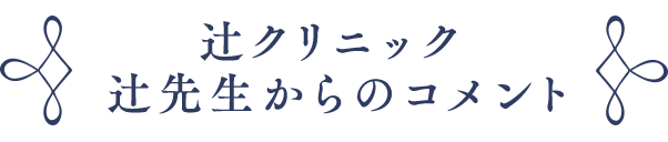 辻クリニック 辻先生からのコメント