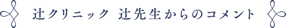 辻クリニック 辻先生からのコメント