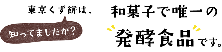 知ってましたか？東京くず餅は、和菓子で唯一の発酵食品です。