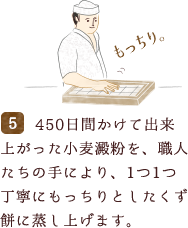 450日間かけて出来上がった小麦澱粉を、職人たちの手により、1つ1つ丁寧にもっちりとしたくず餅に蒸し上げます。