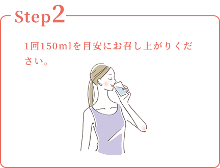 Step2：1回150mlを目安にお召し上がりください。