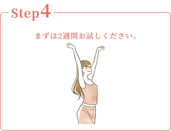 Step4：まずは2週間お試しください。